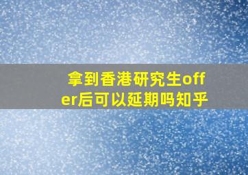 拿到香港研究生offer后可以延期吗知乎