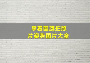 拿着国旗拍照片姿势图片大全