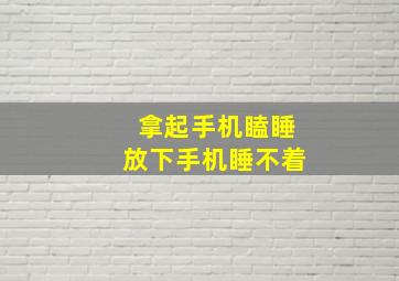 拿起手机瞌睡放下手机睡不着