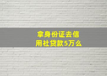 拿身份证去信用社贷款5万么