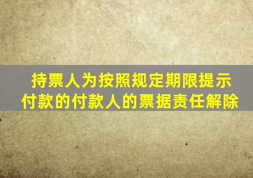 持票人为按照规定期限提示付款的付款人的票据责任解除