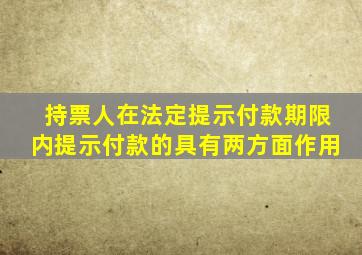 持票人在法定提示付款期限内提示付款的具有两方面作用