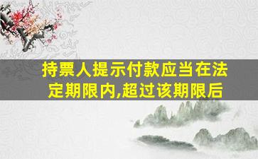 持票人提示付款应当在法定期限内,超过该期限后