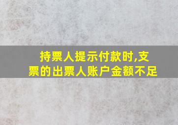 持票人提示付款时,支票的出票人账户金额不足