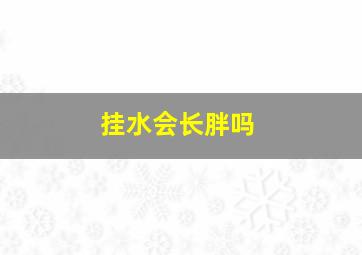 挂水会长胖吗