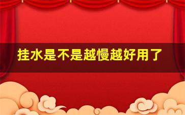 挂水是不是越慢越好用了