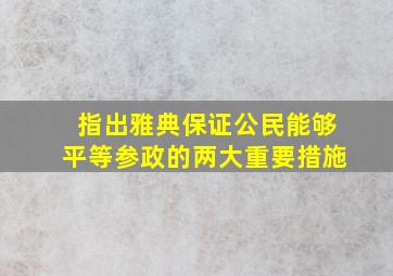 指出雅典保证公民能够平等参政的两大重要措施