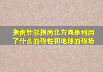 指南针能指南北方向是利用了什么的磁性和地球的磁场