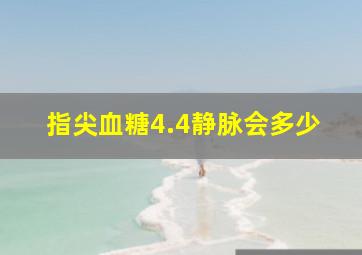 指尖血糖4.4静脉会多少