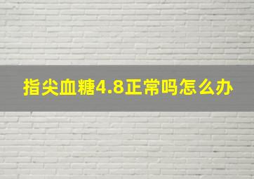 指尖血糖4.8正常吗怎么办