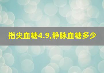 指尖血糖4.9,静脉血糖多少