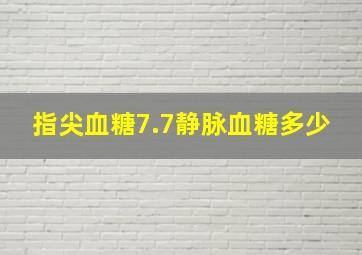 指尖血糖7.7静脉血糖多少