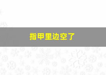 指甲里边空了