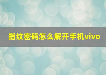 指纹密码怎么解开手机vivo