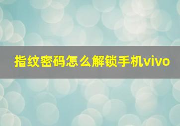 指纹密码怎么解锁手机vivo