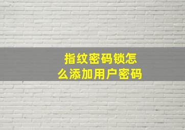 指纹密码锁怎么添加用户密码