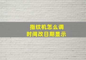 指纹机怎么调时间改日期显示