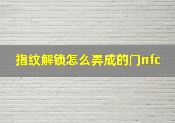 指纹解锁怎么弄成的门nfc