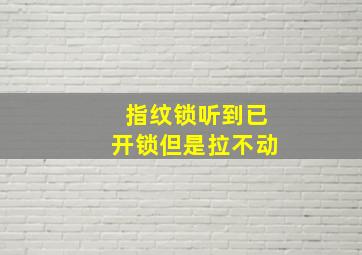 指纹锁听到已开锁但是拉不动