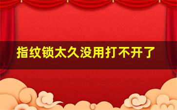 指纹锁太久没用打不开了