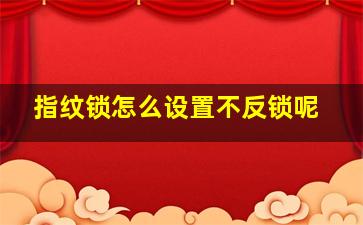 指纹锁怎么设置不反锁呢