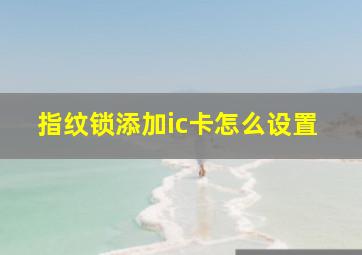 指纹锁添加ic卡怎么设置