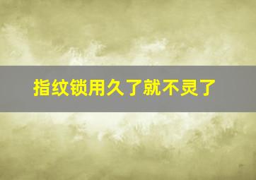 指纹锁用久了就不灵了