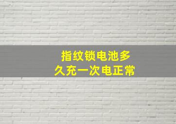 指纹锁电池多久充一次电正常