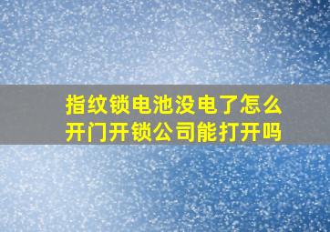 指纹锁电池没电了怎么开门开锁公司能打开吗