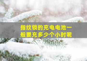 指纹锁的充电电池一般要充多少个小时呢