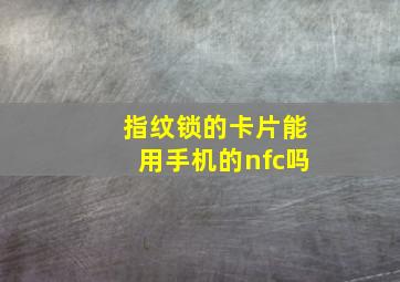 指纹锁的卡片能用手机的nfc吗