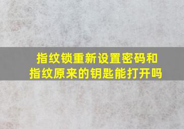 指纹锁重新设置密码和指纹原来的钥匙能打开吗