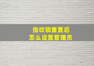 指纹锁重置后怎么设置管理员