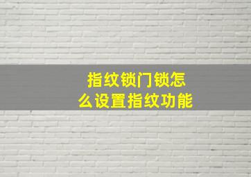 指纹锁门锁怎么设置指纹功能