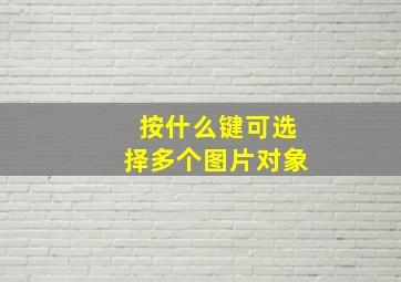 按什么键可选择多个图片对象