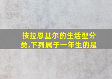 按拉恩基尔的生活型分类,下列属于一年生的是