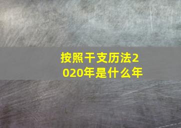 按照干支历法2020年是什么年