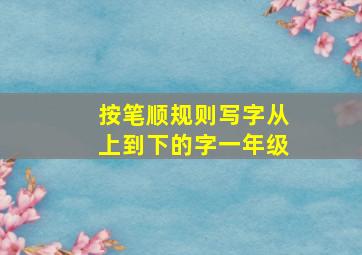 按笔顺规则写字从上到下的字一年级