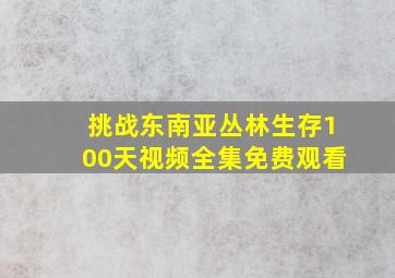 挑战东南亚丛林生存100天视频全集免费观看