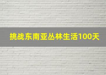 挑战东南亚丛林生活100天