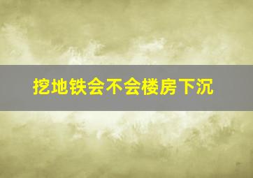 挖地铁会不会楼房下沉