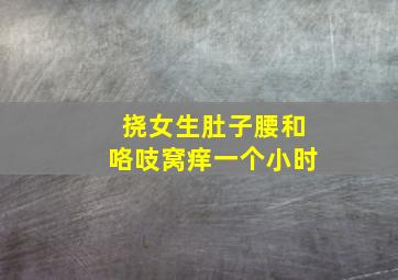 挠女生肚子腰和咯吱窝痒一个小时