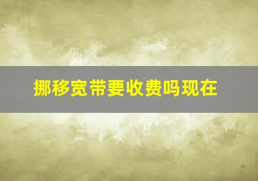 挪移宽带要收费吗现在