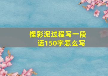 捏彩泥过程写一段话150字怎么写