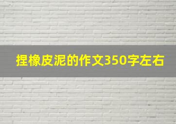 捏橡皮泥的作文350字左右