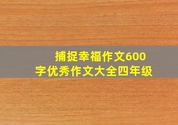 捕捉幸福作文600字优秀作文大全四年级