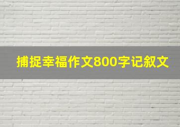 捕捉幸福作文800字记叙文