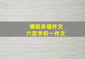 捕捉幸福作文六百字初一作文