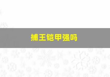 捕王铠甲强吗