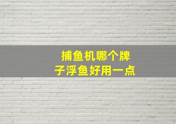 捕鱼机哪个牌子浮鱼好用一点